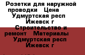 Розетки для наружной проводки › Цена ­ 10 - Удмуртская респ., Ижевск г. Строительство и ремонт » Материалы   . Удмуртская респ.,Ижевск г.